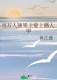 当万人迷男主爱上路人甲