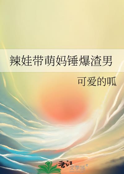 辣娃带萌妈锤爆渣男