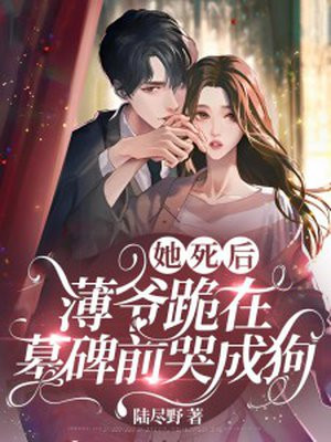 她死后,薄爷跪在墓碑前哭成狗