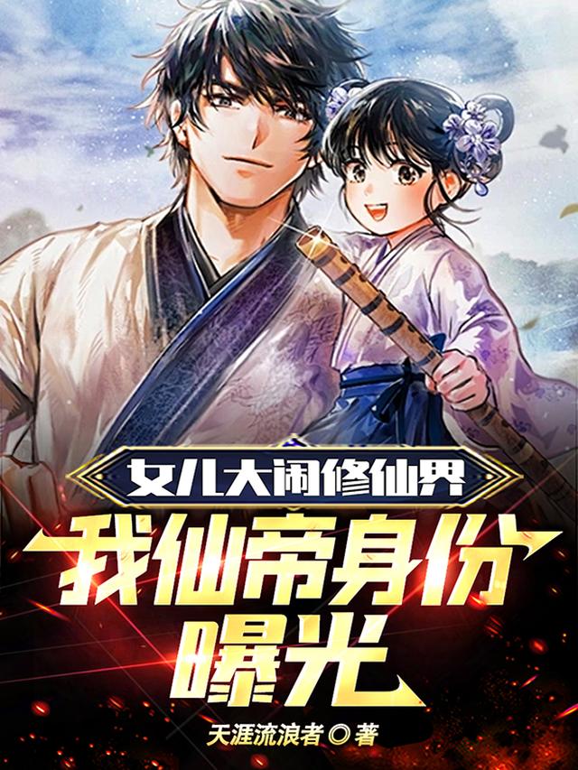 女儿大闹修仙界，我仙帝身份曝光