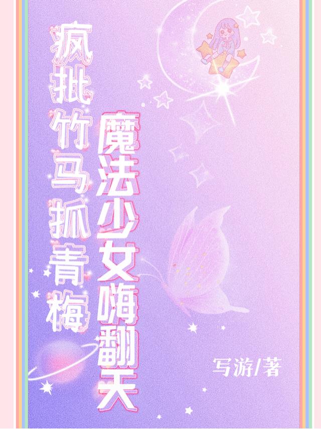 疯批竹马抓青梅，魔法少女嗨翻天