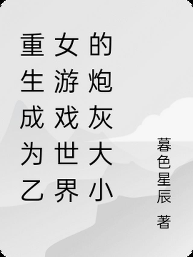 重生成为乙女游戏世界的炮灰大小