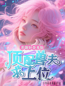 恶雌好孕多胎，顶配兽夫求上位