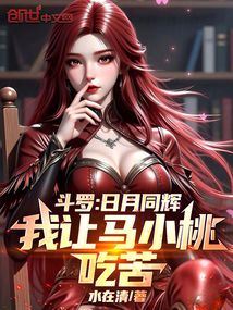 斗罗：日月同辉，我让马小桃吃苦