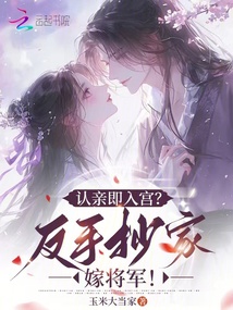 认亲即入宫？反手抄家嫁将军！