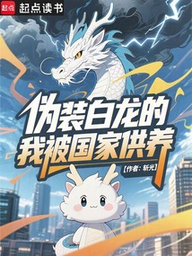 伪装白龙的我被国家供养 伪装白龙的我被国家供养