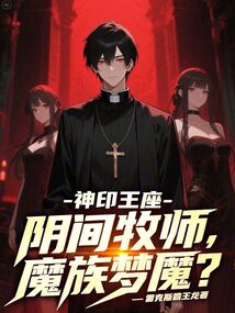 神印王座:阴间牧师,魔族梦魇 神印王座:阴间牧师,魔族梦魇