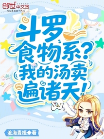 斗罗:食物系?我的汤卖遍诸天! 斗罗:食物系?我的汤卖遍诸天!