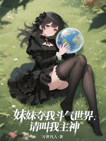 妹妹夺我斗气世界?请叫我主神 妹妹夺我斗气世界?请叫我主神